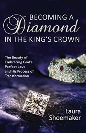Becoming a Diamond in the King's Crown: The Beauty of Embracing God's Perfect Love and His Process of Transformation