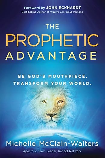 The Prophetic Advantage: Be God’s Mouthpiece. Transform Your World